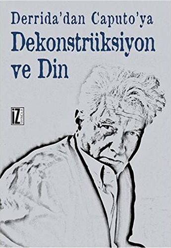 Derrida’dan Caputo’ya Dekonstrüksiyon ve Din